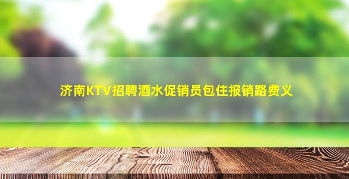 济南KTV招聘酒水促销员包住报销路费义